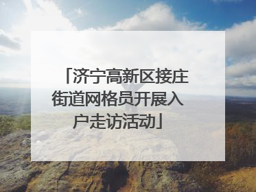 济宁高新区接庄街道网格员开展入户走访活动