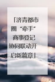 济青都市圈“牵手” 商事登记协同联动开启新篇章
