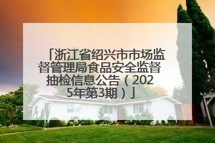 浙江省绍兴市市场监督管理局食品安全监督抽检信息公告（2025年第3期）