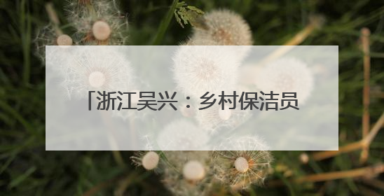 浙江吴兴：乡村保洁员用坚守书写孝亲长歌