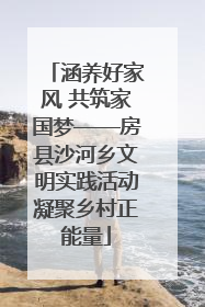 涵养好家风 共筑家国梦——房县沙河乡文明实践活动凝聚乡村正能量