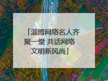 淄博网络名人齐聚一堂 共话网络文明新风尚