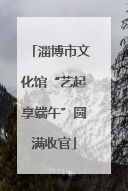 淄博市文化馆“艺起享端午”圆满收官