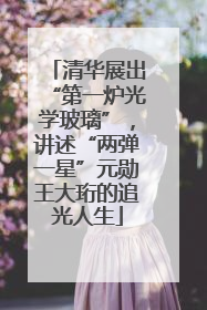 清华展出“第一炉光学玻璃”，讲述“两弹一星”元勋王大珩的追光人生
