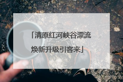清原红河峡谷漂流焕新升级引客来