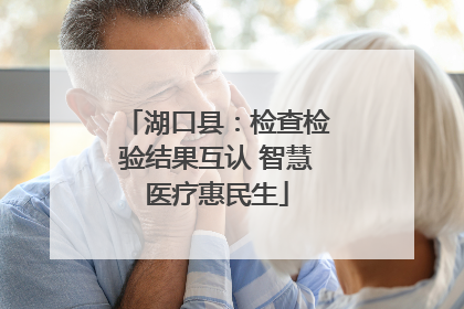 湖口县：检查检验结果互认 智慧医疗惠民生