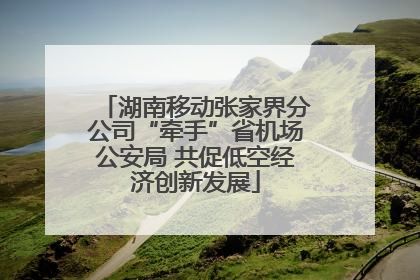 湖南移动张家界分公司“牵手”省机场公安局 共促低空经济创新发展