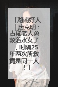 湖南好人｜唐克明：古稀老人勇救落水女子，时隔25年两次所救竟是同一人！