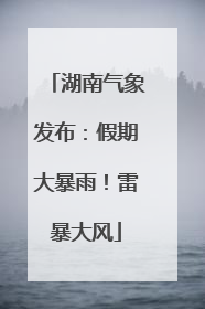 湖南气象发布：假期大暴雨！雷暴大风