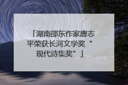 湖南邵东作家唐志平荣获长河文学奖“现代诗集奖”