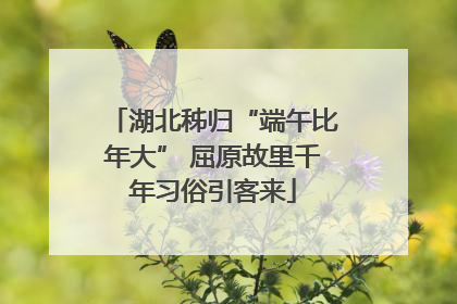 湖北秭归“端午比年大” 屈原故里千年习俗引客来