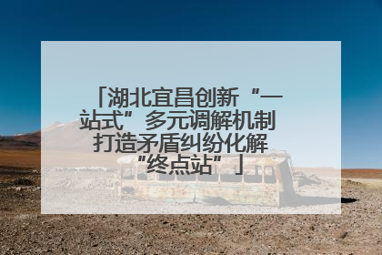 湖北宜昌创新“一站式”多元调解机制 打造矛盾纠纷化解“终点站”