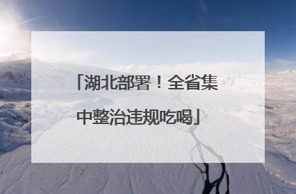 湖北部署！全省集中整治违规吃喝