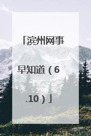 滨州网事早知道（6.10）