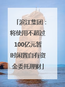 滨江集团：将使用不超过100亿元暂时闲置自有资金委托理财