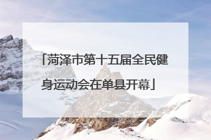 菏泽市第十五届全民健身运动会在单县开幕