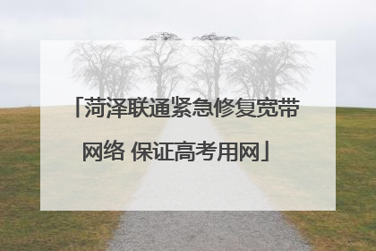 菏泽联通紧急修复宽带网络 保证高考用网
