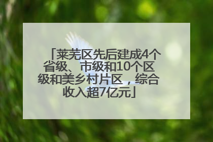 莱芜区先后建成4个省级、市级和10个区级和美乡村片区，综合收入超7亿元