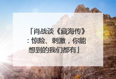 肖战谈《藏海传》：惊险、刺激，你能想到的我们都有