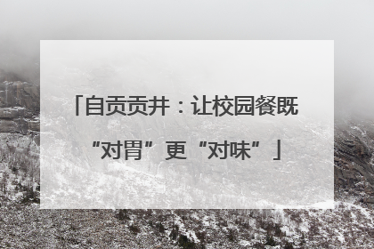 自贡贡井：让校园餐既“对胃”更“对味”