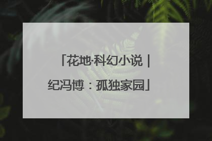 花地·科幻小说｜纪冯博：孤独家园