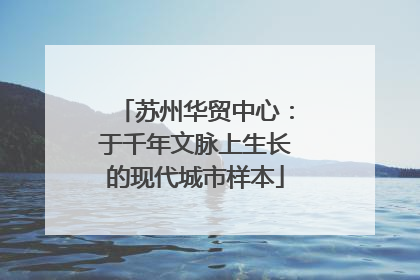 苏州华贸中心：于千年文脉上生长的现代城市样本