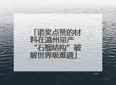 诺奖点赞的材料在温州量产 “石榴结构”破解世界级难题