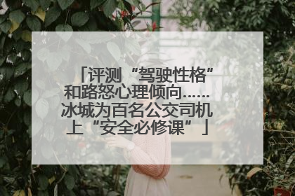 评测“驾驶性格”和路怒心理倾向……冰城为百名公交司机上“安全必修课”