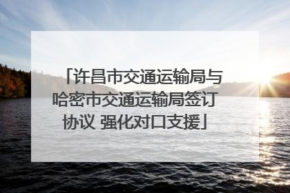 许昌市交通运输局与哈密市交通运输局签订协议 强化对口支援