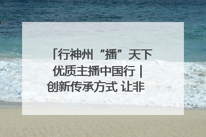 行神州“播”天下 优质主播中国行｜创新传承方式 让非遗“活”在当下