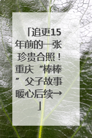追更15年前的一张珍贵合照！重庆“棒棒”父子故事暖心后续→
