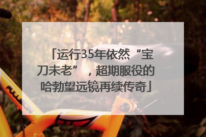 运行35年依然“宝刀未老”，超期服役的哈勃望远镜再续传奇