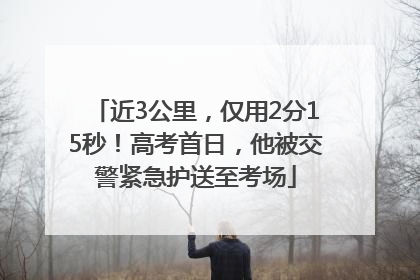 近3公里，仅用2分15秒！高考首日，他被交警紧急护送至考场