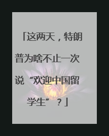 这两天，特朗普为啥不止一次说“欢迎中国留学生”？