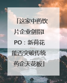 这家中药饮片企业剑指IPO：新荷花能否突破传统药企天花板