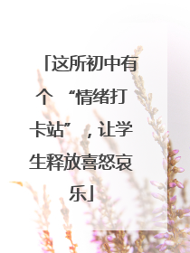这所初中有个 “情绪打卡站”，让学生释放喜怒哀乐