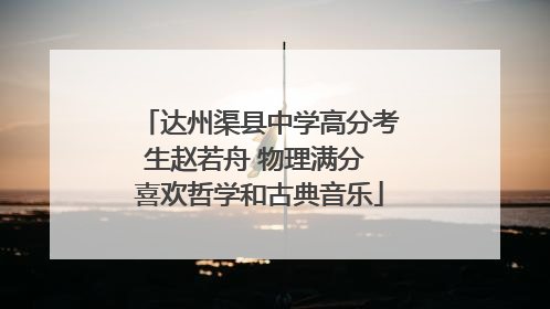 达州渠县中学高分考生赵若舟 物理满分 喜欢哲学和古典音乐