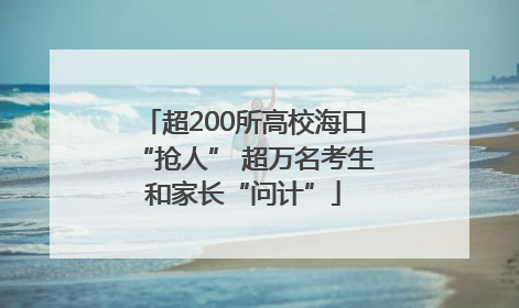 超200所高校海口“抢人” 超万名考生和家长“问计”