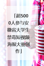 超5000人参与安徽省大学生禁毒短视频海报大赛创作