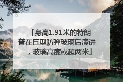 身高1.91米的特朗普在巨型防弹玻璃后演讲，玻璃高度或超两米