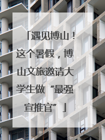 遇见博山！这个暑假，博山文旅邀请大学生做“最强宣推官”