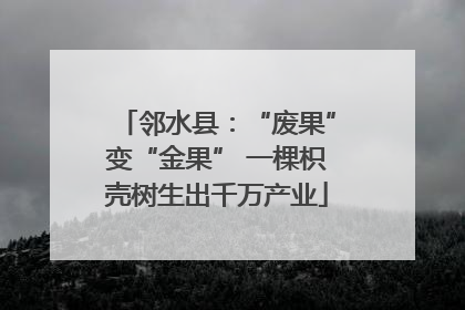 邻水县：“废果”变“金果” 一棵枳壳树生出千万产业
