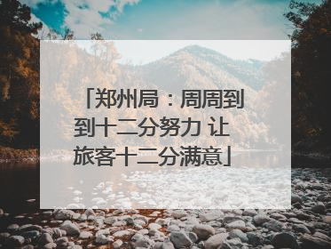 郑州局：周周到到十二分努力 让旅客十二分满意