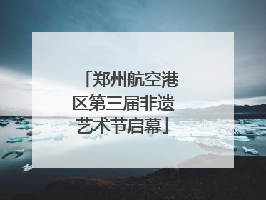 郑州航空港区第三届非遗艺术节启幕