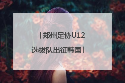 郑州足协U12选拔队出征韩国
