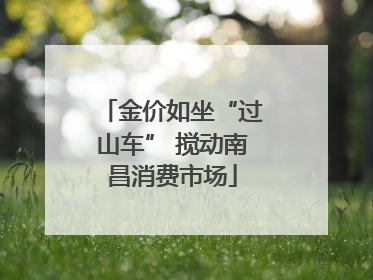 金价如坐“过山车” 搅动南昌消费市场