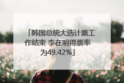 韩国总统大选计票工作结束 李在明得票率为49.42%