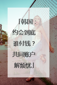 韩国：约会到底谁付钱？共同账户解烦忧