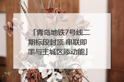 青岛地铁7号线二期标段封顶 串联即墨与主城区添动能