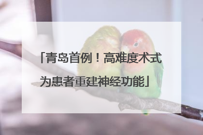 青岛首例！高难度术式为患者重建神经功能